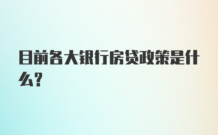 目前各大银行房贷政策是什么？