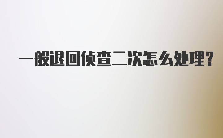 一般退回侦查二次怎么处理?