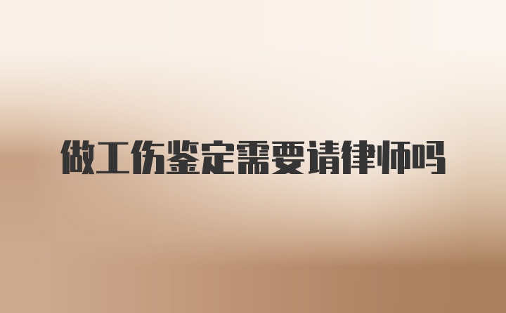 做工伤鉴定需要请律师吗