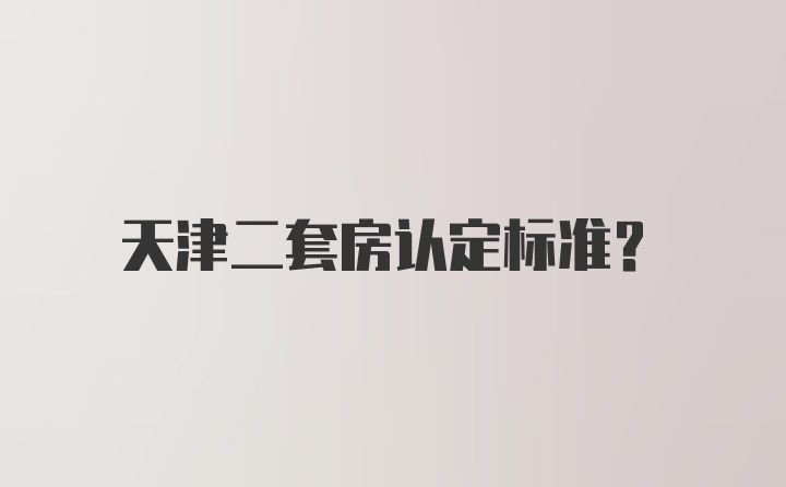 天津二套房认定标准？