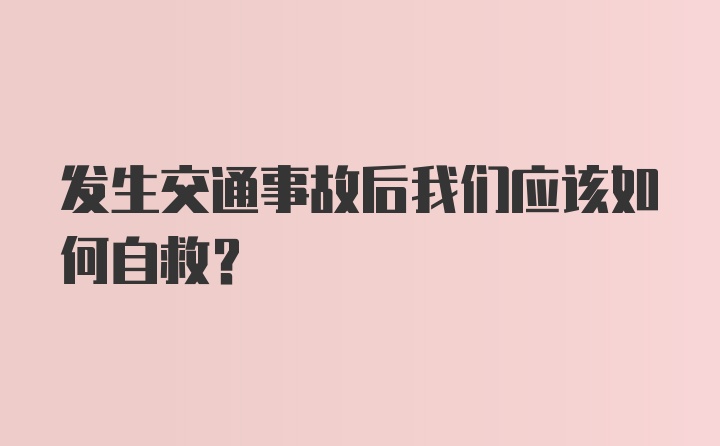 发生交通事故后我们应该如何自救？