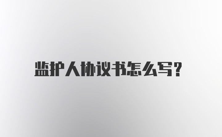 监护人协议书怎么写？