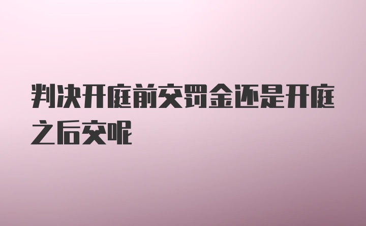 判决开庭前交罚金还是开庭之后交呢