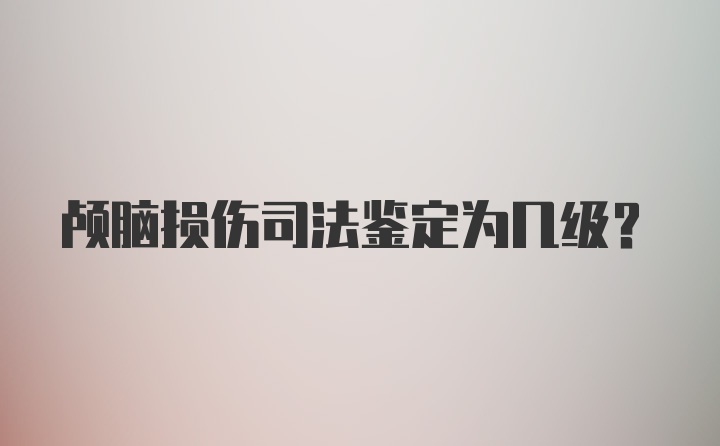 颅脑损伤司法鉴定为几级？