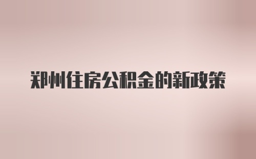 郑州住房公积金的新政策