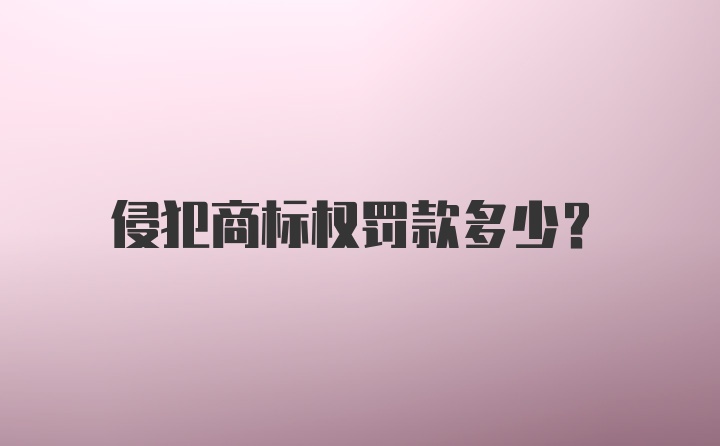 侵犯商标权罚款多少？