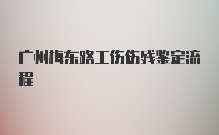 广州梅东路工伤伤残鉴定流程