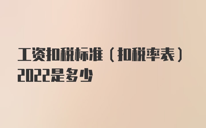 工资扣税标准（扣税率表）2022是多少