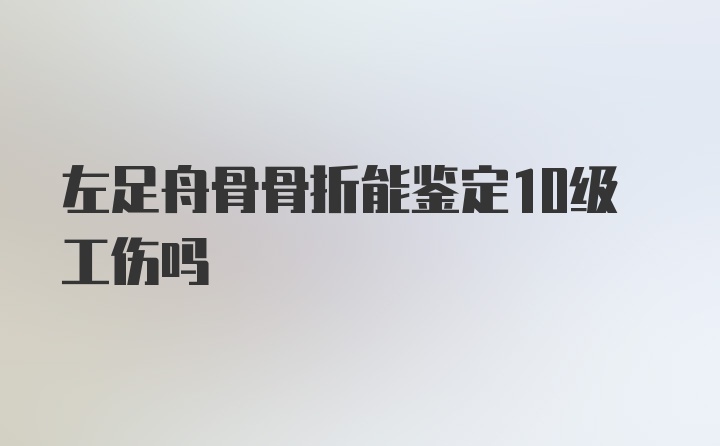 左足舟骨骨折能鉴定10级工伤吗