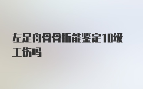 左足舟骨骨折能鉴定10级工伤吗