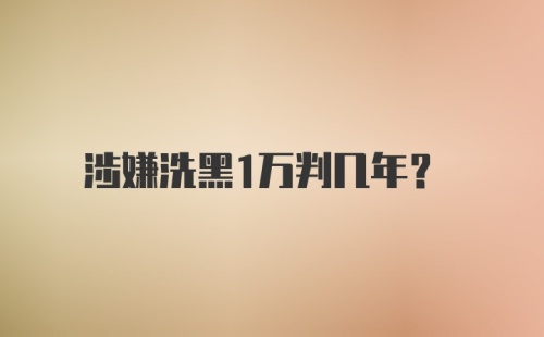 涉嫌洗黑1万判几年？