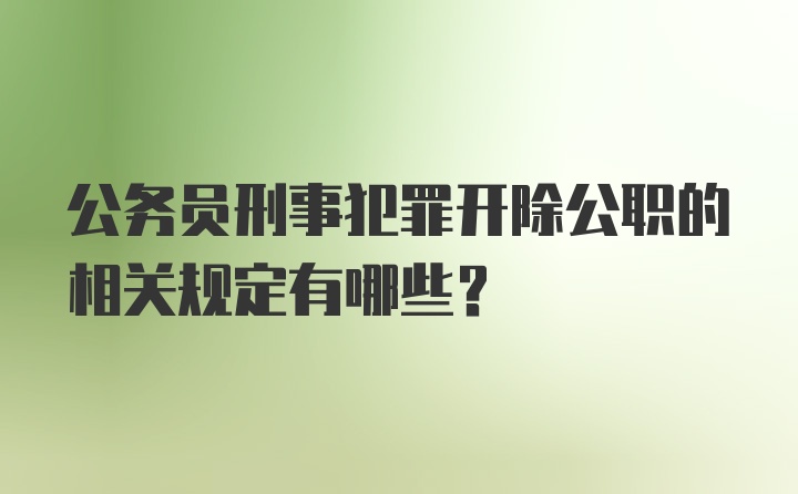 公务员刑事犯罪开除公职的相关规定有哪些？