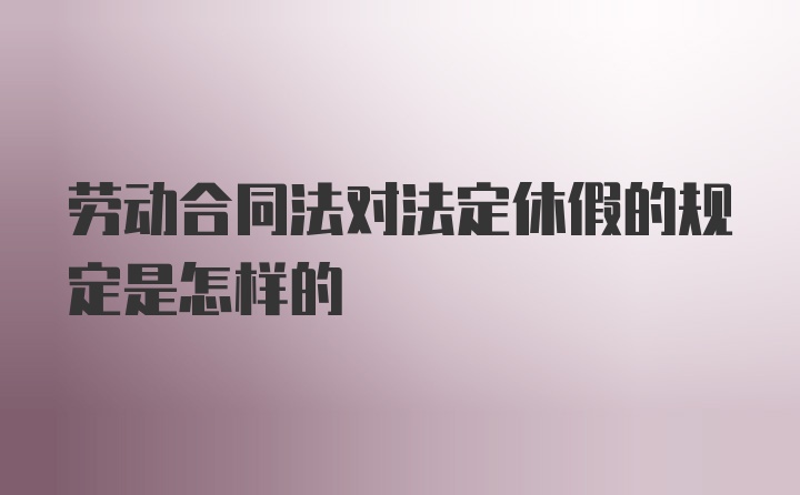 劳动合同法对法定休假的规定是怎样的