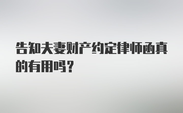 告知夫妻财产约定律师函真的有用吗？