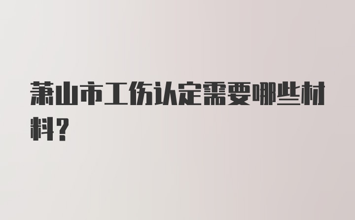 萧山市工伤认定需要哪些材料？