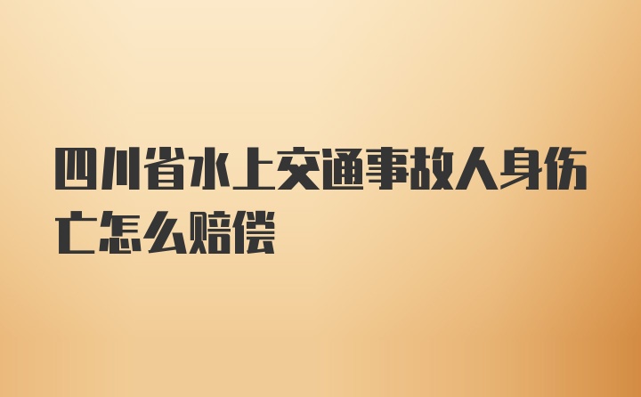 四川省水上交通事故人身伤亡怎么赔偿