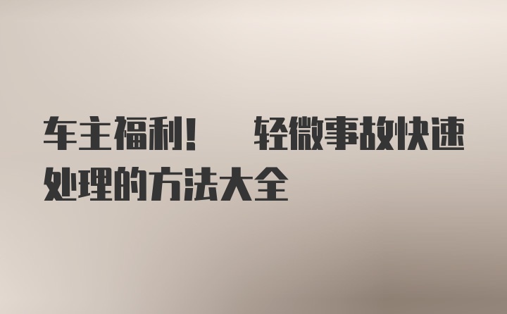 车主福利! 轻微事故快速处理的方法大全