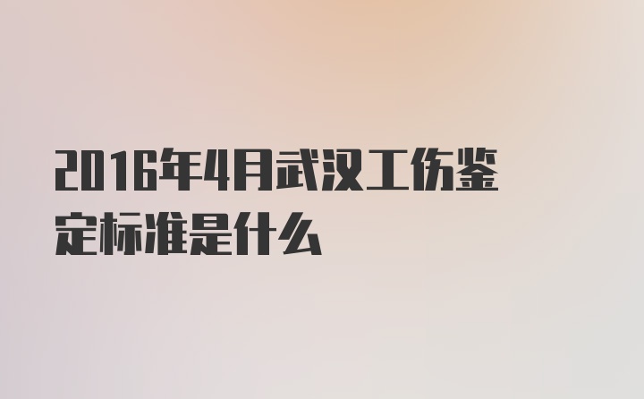 2016年4月武汉工伤鉴定标准是什么