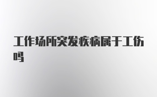 工作场所突发疾病属于工伤吗