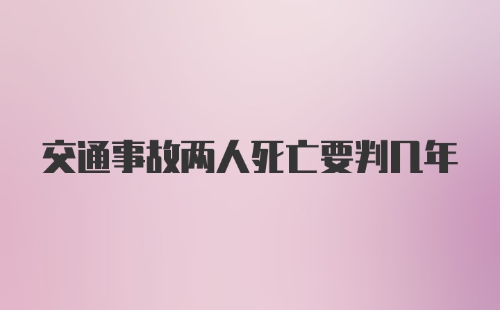 交通事故两人死亡要判几年