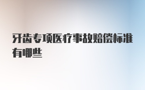 牙齿专项医疗事故赔偿标准有哪些