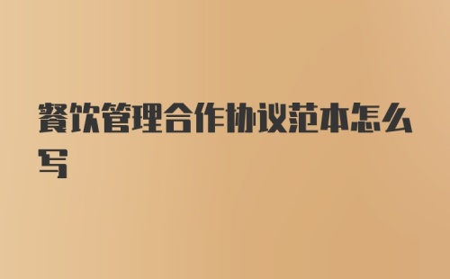 餐饮管理合作协议范本怎么写