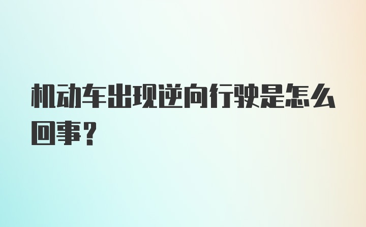 机动车出现逆向行驶是怎么回事？