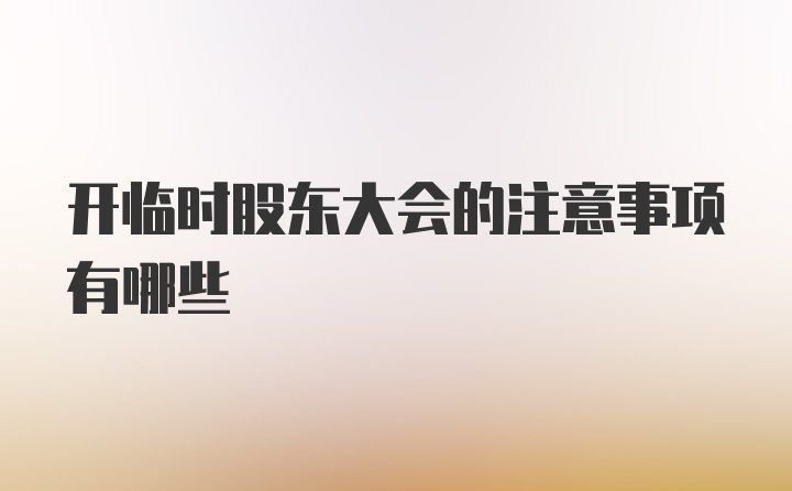 开临时股东大会的注意事项有哪些