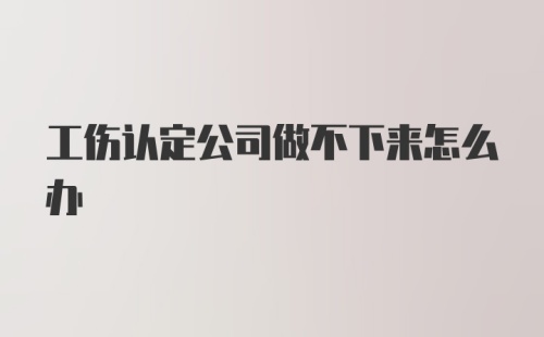 工伤认定公司做不下来怎么办