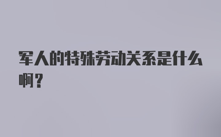 军人的特殊劳动关系是什么啊？