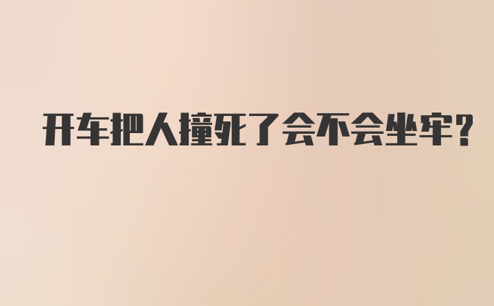 开车把人撞死了会不会坐牢？