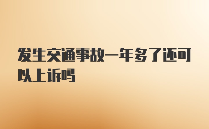 发生交通事故一年多了还可以上诉吗