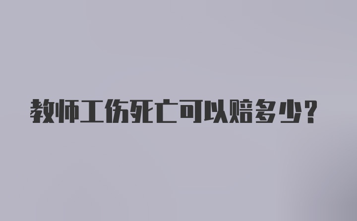 教师工伤死亡可以赔多少？