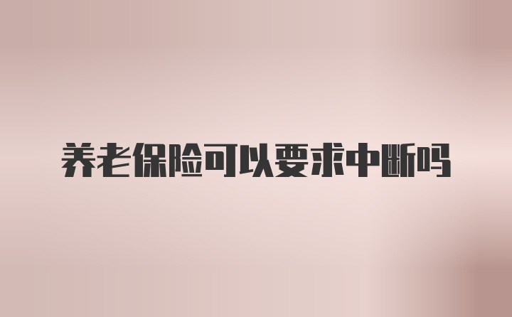 养老保险可以要求中断吗