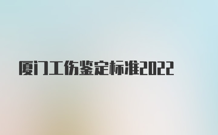 厦门工伤鉴定标准2022