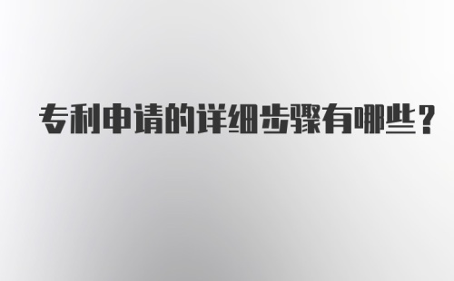 专利申请的详细步骤有哪些？