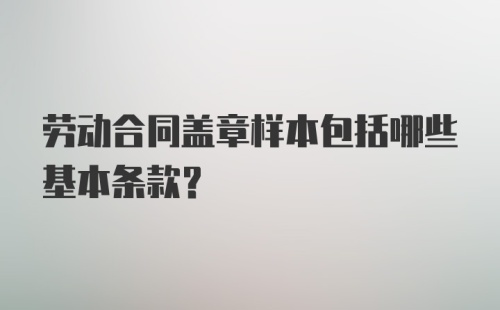 劳动合同盖章样本包括哪些基本条款？