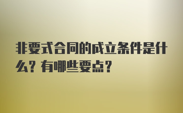 非要式合同的成立条件是什么？有哪些要点？