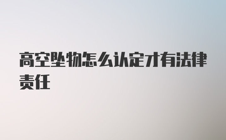 高空坠物怎么认定才有法律责任