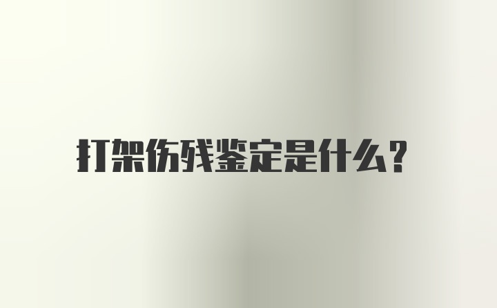 打架伤残鉴定是什么？