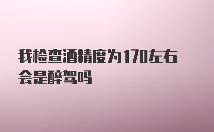 我检查酒精度为170左右会是醉驾吗