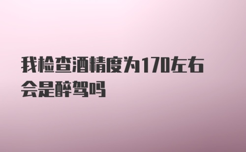 我检查酒精度为170左右会是醉驾吗