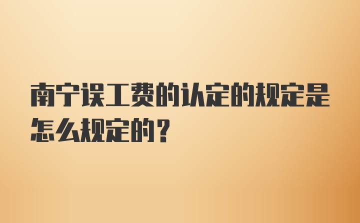 南宁误工费的认定的规定是怎么规定的？