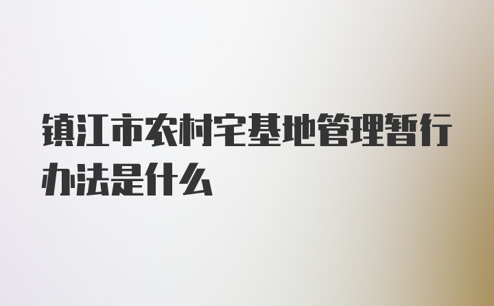 镇江市农村宅基地管理暂行办法是什么