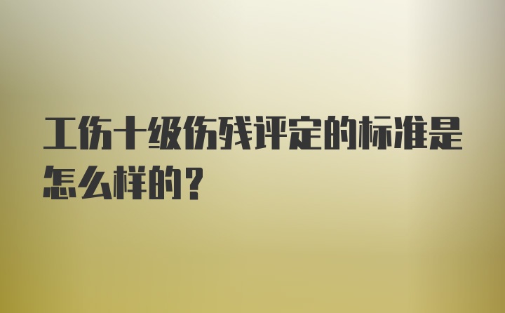 工伤十级伤残评定的标准是怎么样的？