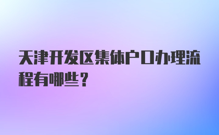 天津开发区集体户口办理流程有哪些？