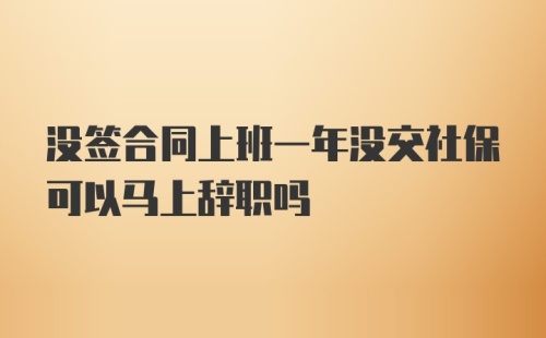 没签合同上班一年没交社保可以马上辞职吗