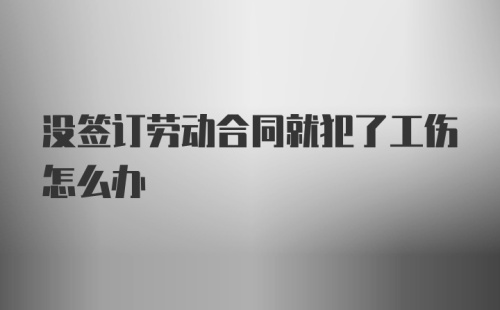 没签订劳动合同就犯了工伤怎么办