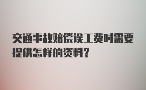 交通事故赔偿误工费时需要提供怎样的资料？