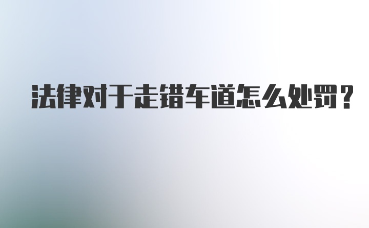 法律对于走错车道怎么处罚？